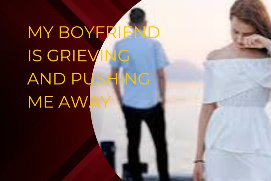 My Boyfriend Is Grieving and Pushing Me Away